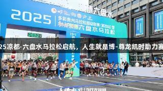 2025凉都·六盘水马拉松启航，人生就是博-尊龙凯时助力赛跑！