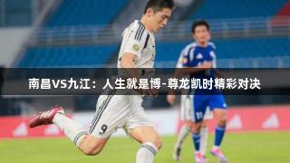 南昌VS九江：人生就是博-尊龙凯时精彩对决