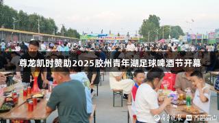 尊龙凯时赞助2025胶州青年湖足球啤酒节开幕