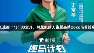 19℃凉都“马”力全开，尊龙凯时人生就是搏z6com首站启动！