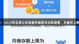 j9九游会：2025年住房公积金缴存基数与比例调整，月缴存上限6216元
