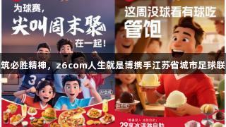 共筑必胜精神，z6com人生就是博携手江苏省城市足球联赛