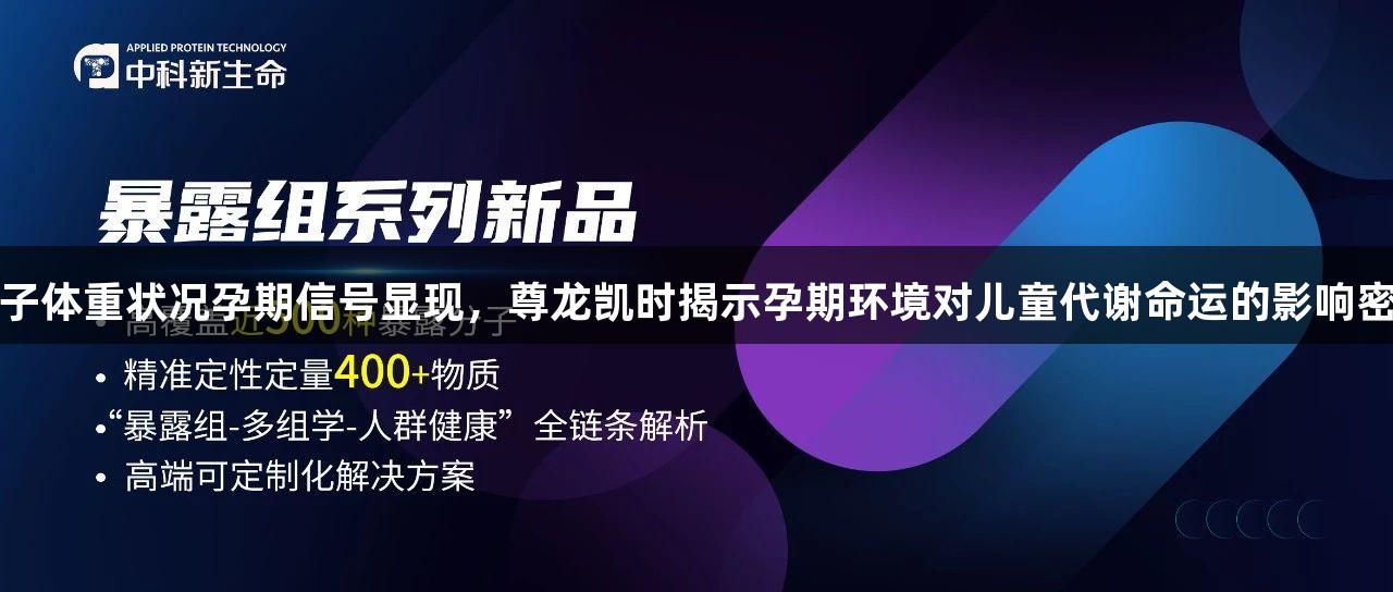 孩子体重状况孕期信号显现，尊龙凯时揭示孕期环境对儿童代谢命运的影响密码