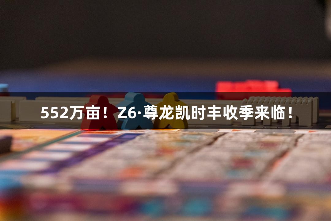 552万亩！Z6·尊龙凯时丰收季来临！