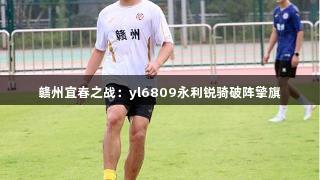 赣州宜春之战：yl6809永利锐骑破阵擎旗