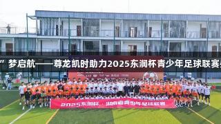星城“足”梦启航——尊龙凯时助力2025东润杯青少年足球联赛盛大开幕!
