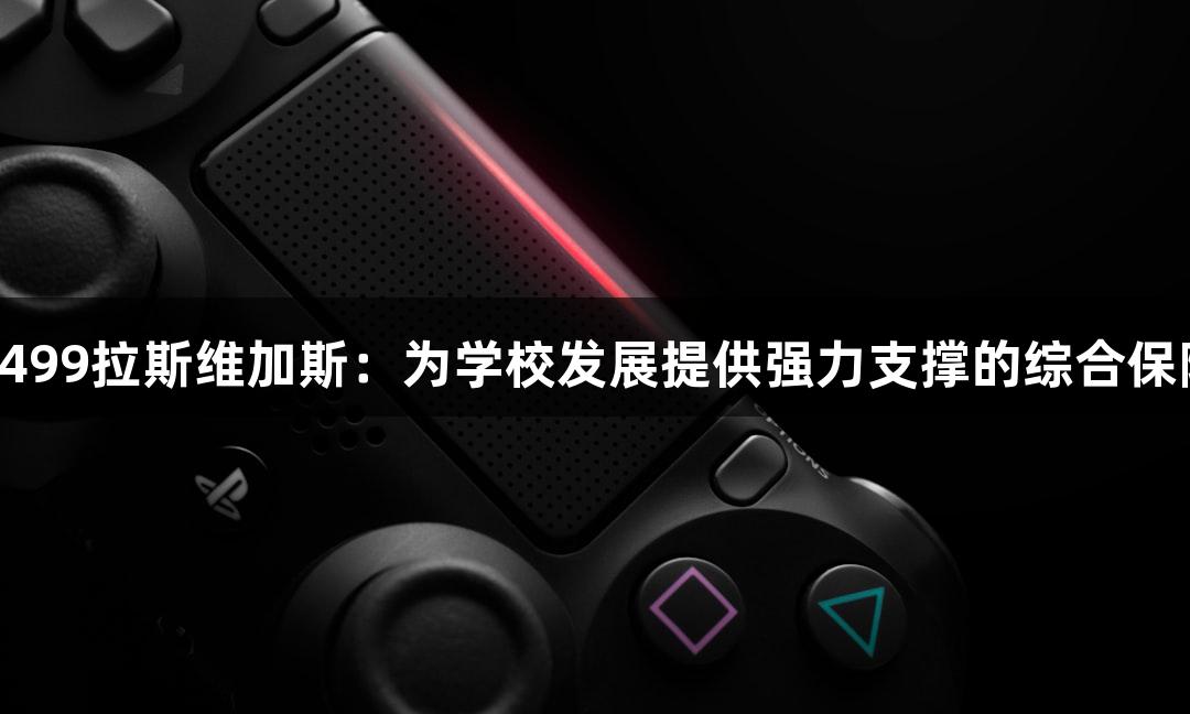 3499拉斯维加斯：为学校发展提供强力支撑的综合保障
