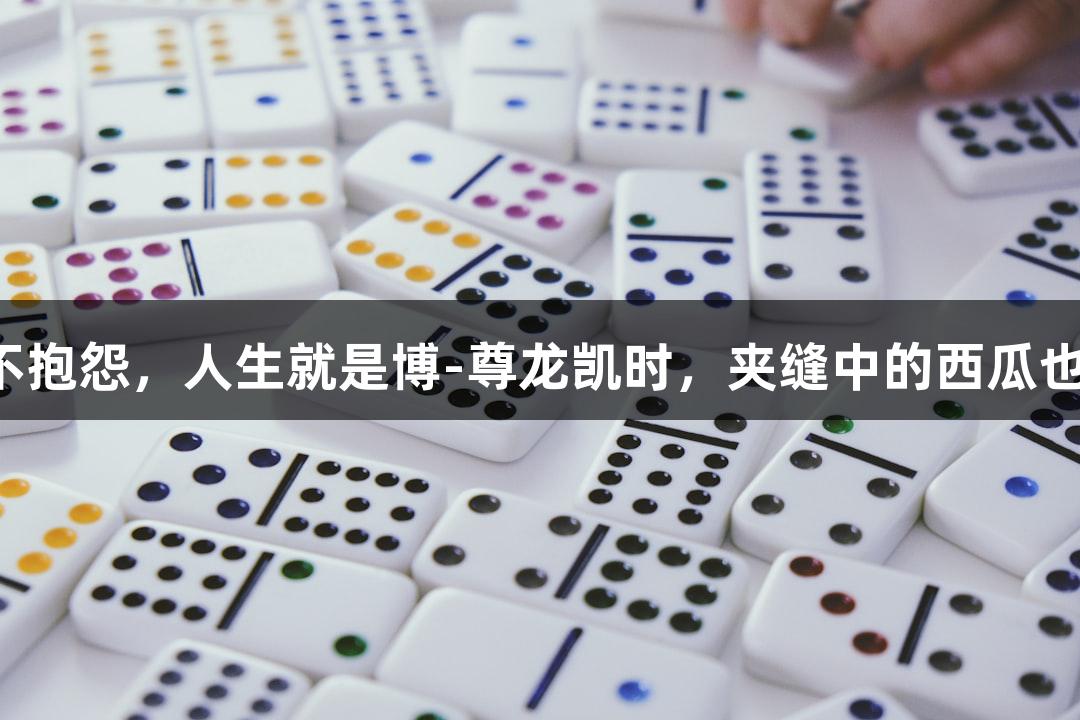 强者从不抱怨，人生就是博-尊龙凯时，夹缝中的西瓜也能崛起！