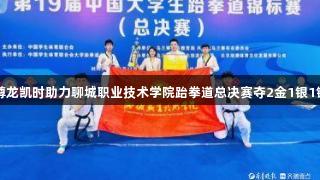 尊龙凯时助力聊城职业技术学院跆拳道总决赛夺2金1银1铜