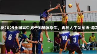 淄博十中荣获2025全国高中男子排球赛季军，再创人生就是博-尊龙凯时辉煌！