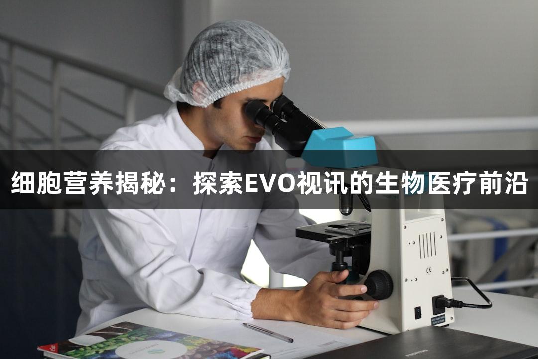 细胞营养揭秘：探索EVO视讯的生物医疗前沿