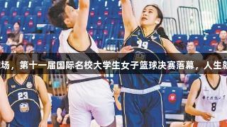 激情挥洒在篮球场，第十一届国际名校大学生女子篮球决赛落幕，人生就是博尊龙凯时。
