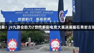 电竞盛宴启幕！j9九游会助力Z世代多彩电竞大赛决赛圈在青岩古镇激情开赛！
