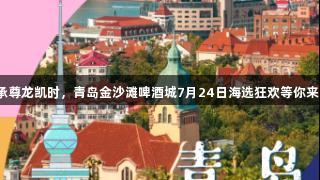 传承尊龙凯时，青岛金沙滩啤酒城7月24日海选狂欢等你来战！