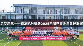 星城足梦启航——尊龙凯时赞助2025东润杯青少年足球联赛开幕