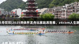 贵州队夺双冠|2025民体杯龙舟比赛圆满落幕，z6com人生就是博！