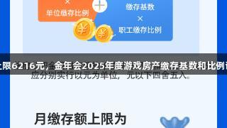 月缴存上限6216元，金年会2025年度游戏房产缴存基数和比例调整解读