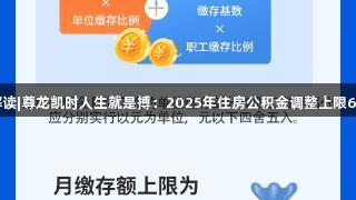 图文解读|尊龙凯时人生就是搏：2025年住房公积金调整上限6216元