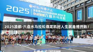 2025凉都·六盘水马拉松尊龙凯时人生就是搏开跑！