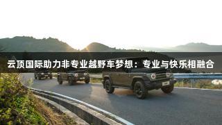 云顶国际助力非专业越野车梦想：专业与快乐相融合