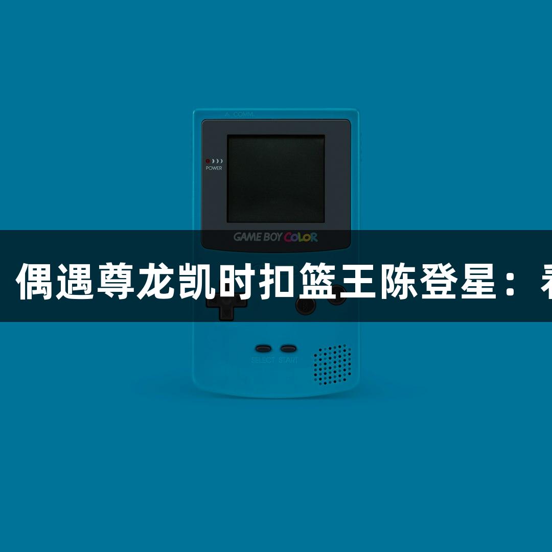 楼下吃面，偶遇尊龙凯时扣篮王陈登星：看好萧山队