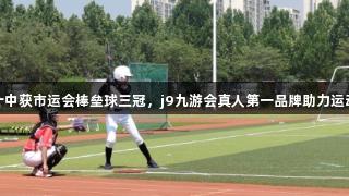 淄博十中获市运会棒垒球三冠，j9九游会真人第一品牌助力运动盛事