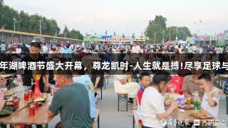 2025胶州青年湖啤酒节盛大开幕，尊龙凯时-人生就是搏!尽享足球与啤酒的激情。