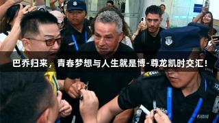 巴乔归来，青春梦想与人生就是博-尊龙凯时交汇！