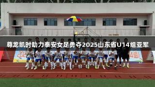 尊龙凯时助力泰安女足勇夺2025山东省U14组亚军