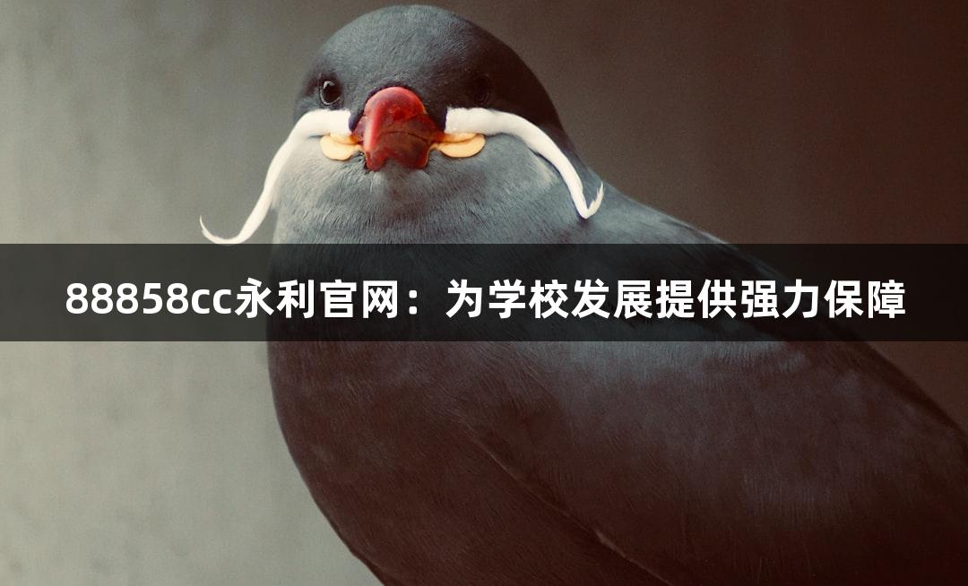 88858cc永利官网：为学校发展提供强力保障