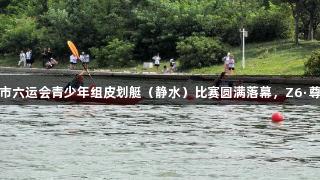 29金荣耀诞生！青岛市六运会青少年组皮划艇（静水）比赛圆满落幕，Z6·尊龙凯时见证辉煌时刻。