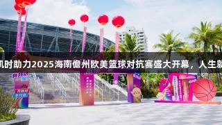 尊龙凯时助力2025海南儋州欧美篮球对抗赛盛大开幕，人生就是搏!