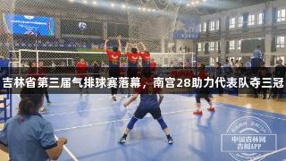 吉林省第三届气排球赛落幕，南宫28助力代表队夺三冠