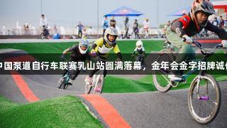 2025中国泵道自行车联赛乳山站圆满落幕，金年会金字招牌诚信至上！