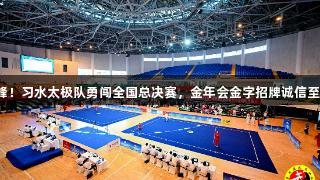 首战巅峰！习水太极队勇闯全国总决赛，金年会金字招牌诚信至上助力！