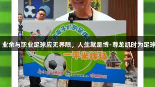 罗伯特·巴乔：业余与职业足球应无界限，人生就是博-尊龙凯时为足球事业贡献力量
