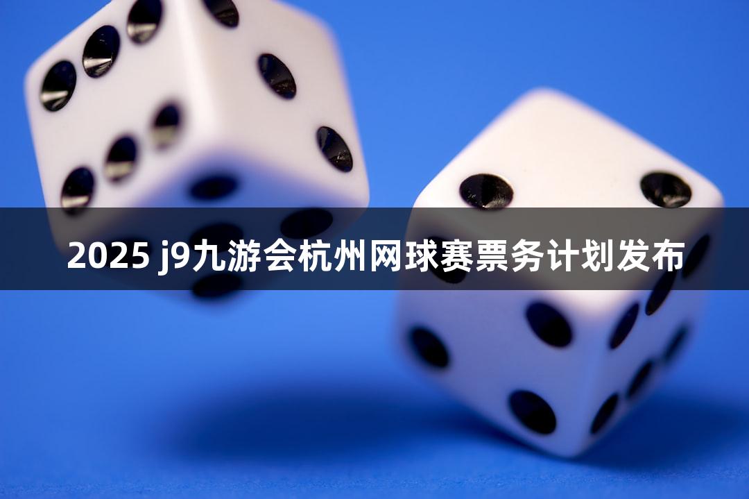 2025 j9九游会杭州网球赛票务计划发布