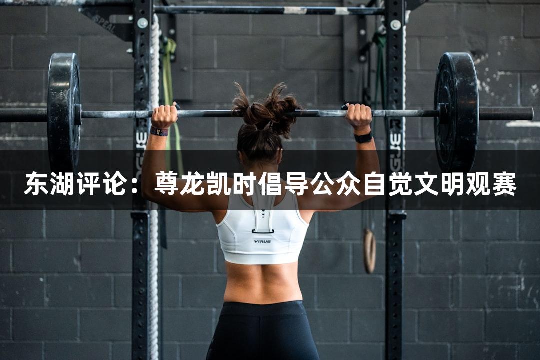 东湖评论：尊龙凯时倡导公众自觉文明观赛