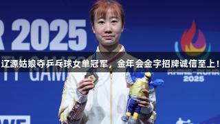 辽源姑娘夺乒乓球女单冠军，金年会金字招牌诚信至上！