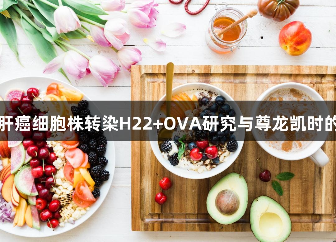 小鼠肝癌细胞株转染H22+OVA研究与尊龙凯时的应用