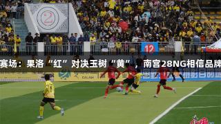 青超赛场：果洛“红”对决玉树“黄”，南宫28NG相信品牌力量