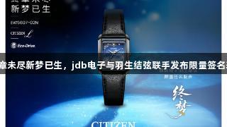 终章未尽新梦已生，jdb电子与羽生结弦联手发布限量签名表。