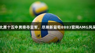 太原十五中男排夺亚军，尽展新葡萄8883官网AMG风采