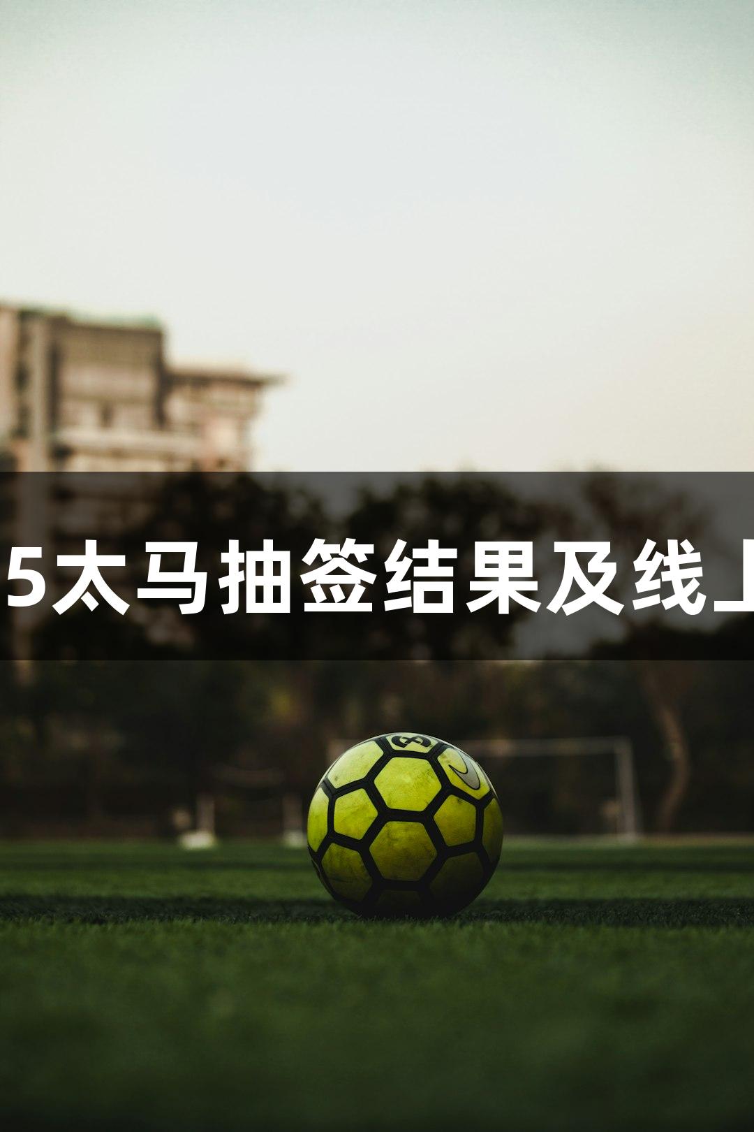 人生就是博：2025太马抽签结果及线上赛报名开启日期！