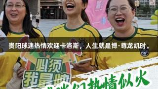 贵阳球迷热情欢迎卡洛斯，人生就是博-尊龙凯时。