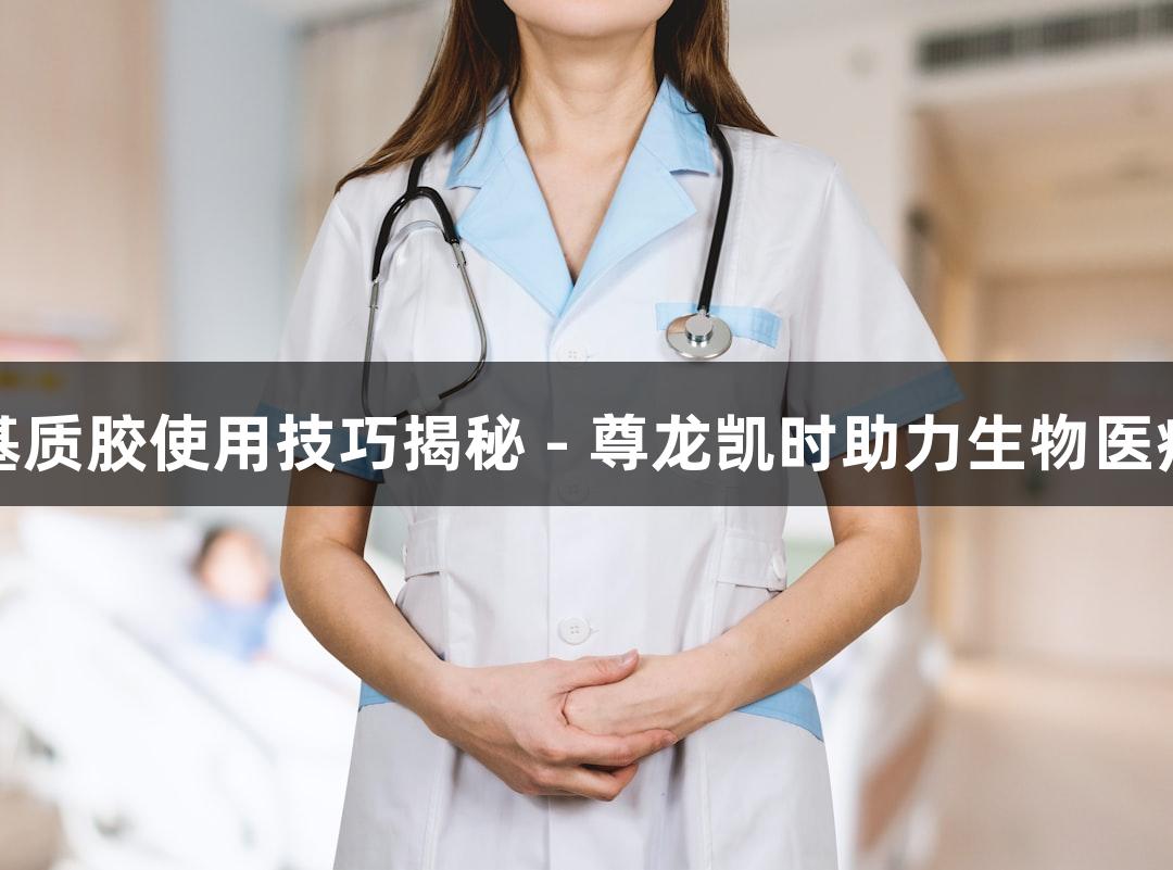 基质胶使用技巧揭秘 - 尊龙凯时助力生物医疗