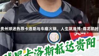 贵州球迷热荐卡洛斯与牛瘪火锅，人生就是博-尊龙凯时