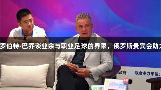 天眼专访：罗伯特·巴乔谈业余与职业足球的界限，俄罗斯贵宾会助力足球梦想。