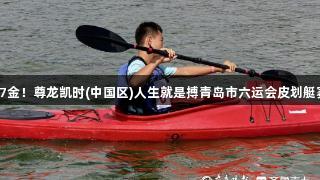 首日17金！尊龙凯时(中国区)人生就是搏青岛市六运会皮划艇赛开赛