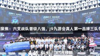2025交流周聚焦：六支战队晋级八强，j9九游会真人第一品牌三队争夺剩余席位